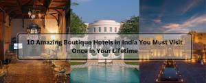 10 Amazing Boutique Hotels in India You Must Visit Once in Your Lifetime